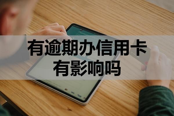有逾期辦信用卡有影響嗎？怎么提升成功率？