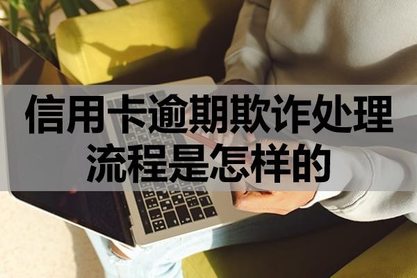 信用卡逾期欺詐處理流程是怎樣的？