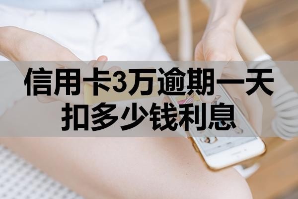 信用卡3萬(wàn)逾期一天扣多少錢(qián)利息？