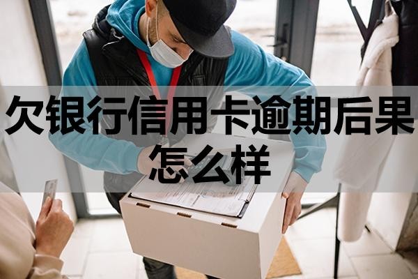 欠銀行信用卡逾期后果怎么樣？注意這三點