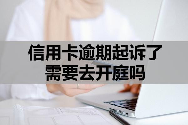 信用卡逾期起訴了需要去開庭嗎