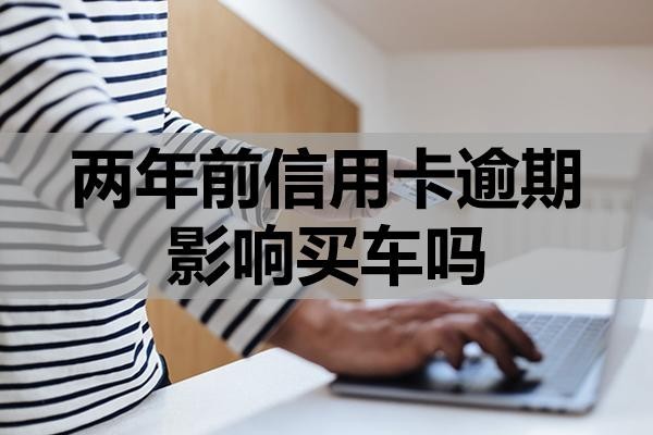 兩年前信用卡逾期影響買車嗎？