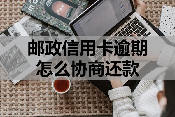 郵政信用卡逾期怎么協(xié)商還款？
