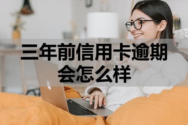 三年前信用卡逾期會怎么樣？無力償還咋辦？