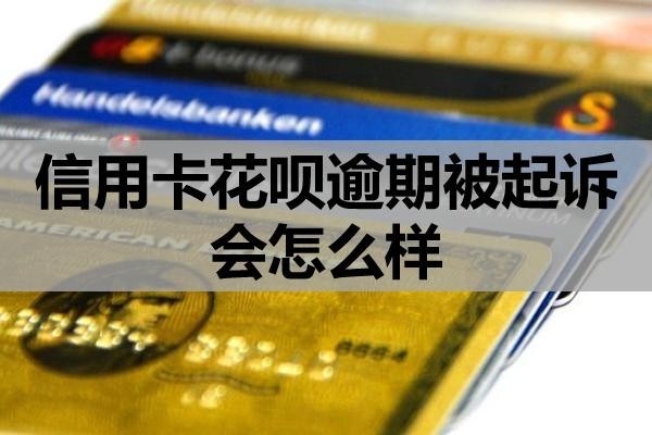 信用卡花唄逾期被起訴會(huì)怎么樣