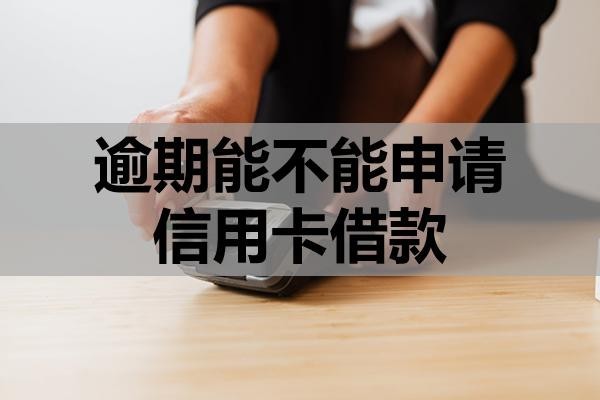 逾期能不能申請信用卡借款？怎么提升成功率？