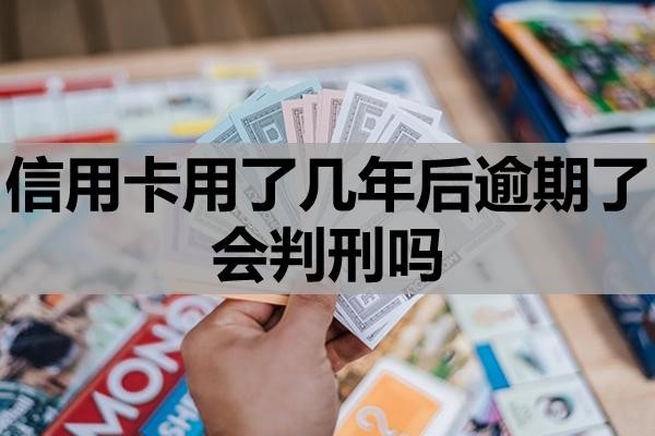 信用卡用了幾年后逾期了會(huì)判刑嗎？還不上咋辦？