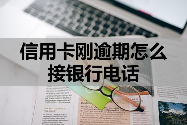 信用卡剛逾期怎么接銀行電話