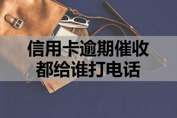 信用卡逾期催收都給誰打電話？如何應(yīng)對？