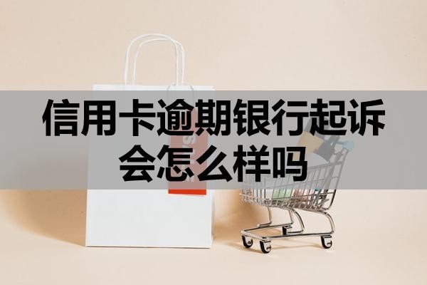 信用卡逾期銀行起訴會怎么樣嗎