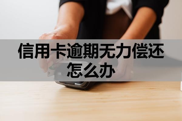 信用卡逾期無力償還怎么辦？會(huì)產(chǎn)生哪些影響？