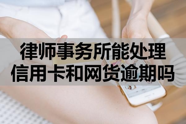 律師事務(wù)所能處理信用卡和網(wǎng)貨逾期嗎？