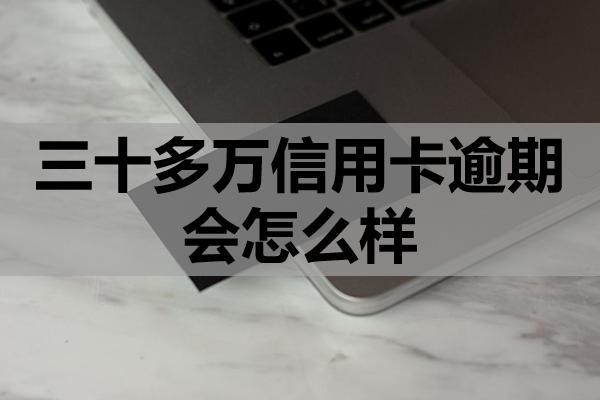 三十多萬信用卡逾期會怎么樣