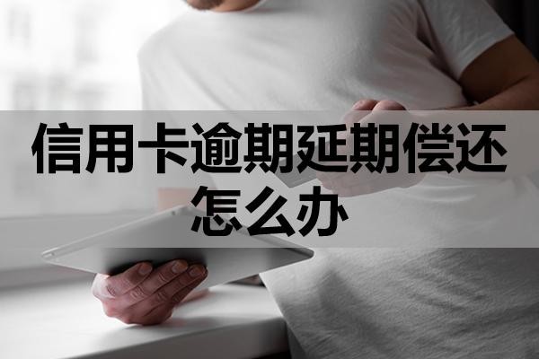 信用卡逾期延期償還怎么辦