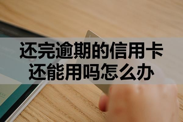 還完逾期的信用卡還能用嗎怎么辦