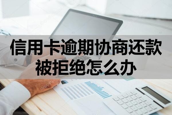 信用卡逾期協(xié)商還款被拒絕怎么辦？