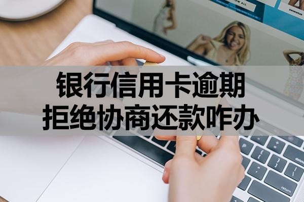 銀行信用卡逾期拒絕協(xié)商還款咋辦？