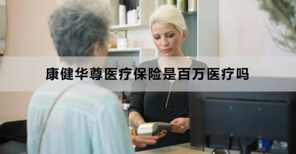 康健華尊醫(yī)療保險(xiǎn)是百萬醫(yī)療嗎