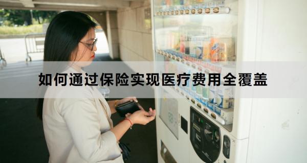如何通過保險實現(xiàn)醫(yī)療費(fèi)用全覆蓋