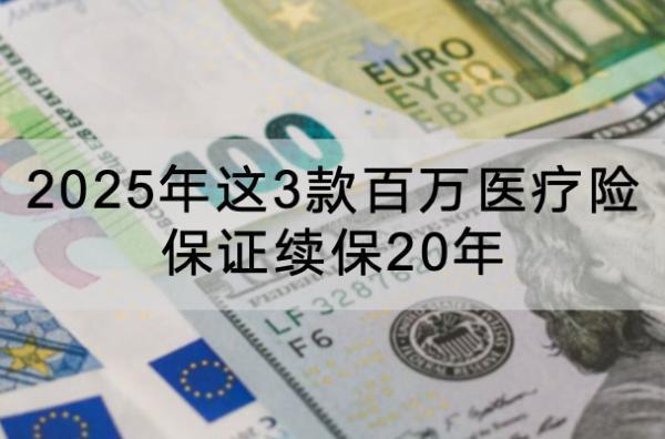 2025年這3款百萬醫(yī)療險保證續(xù)保20年