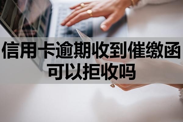 信用卡逾期收到催繳函可以拒收嗎？怎么處理？