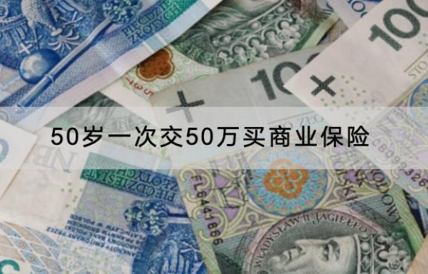 50歲一次交50萬(wàn)買(mǎi)商業(yè)保險(xiǎn)