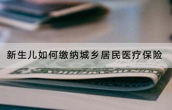 新生兒如何繳納城鄉(xiāng)居民醫(yī)療保險(xiǎn)？多久生效？