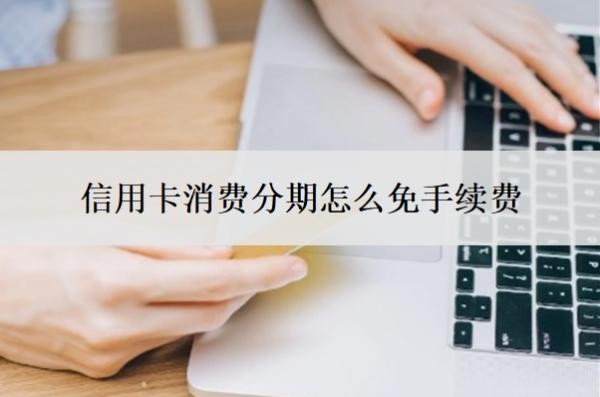 信用卡消費分期怎么免手續(xù)費