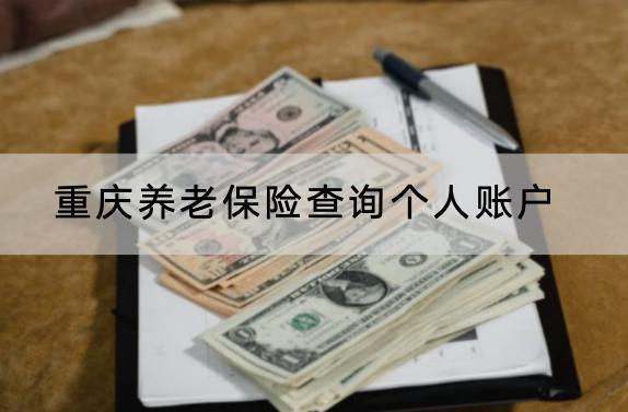 重慶養(yǎng)老保險(xiǎn)查詢個(gè)人賬戶怎么查？要交多久時(shí)間？