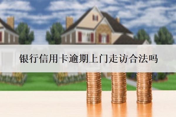 銀行信用卡逾期上門走訪合法嗎