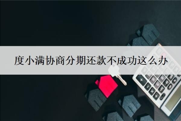 度小滿協(xié)商分期還款不成功這么辦