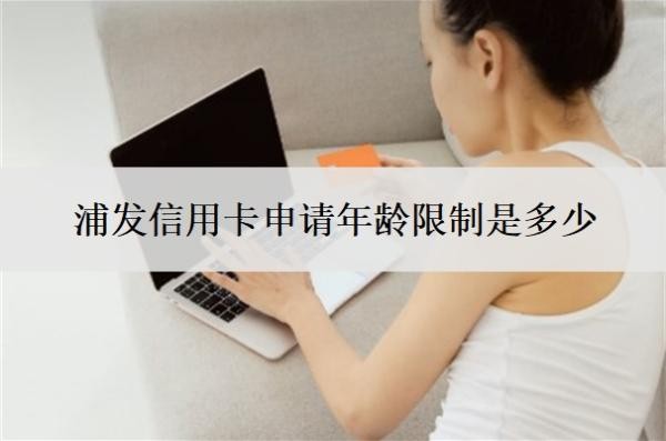浦發(fā)信用卡申請(qǐng)年齡限制是多少
