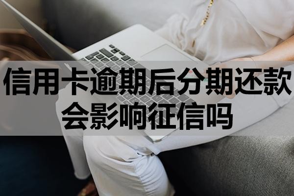 信用卡逾期后分期還款會(huì)影響征信嗎