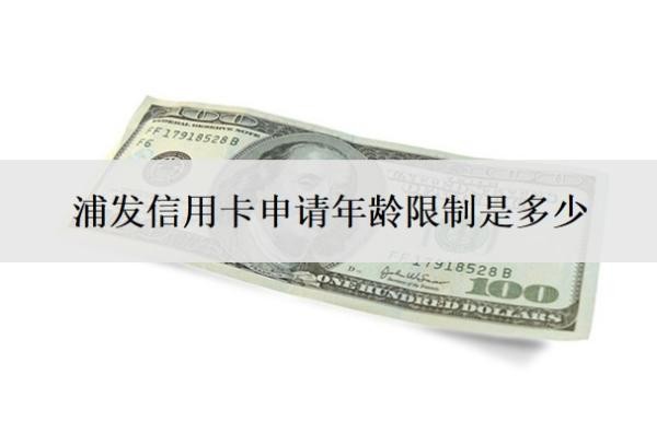 浦發(fā)信用卡申請(qǐng)年齡限制是多少
