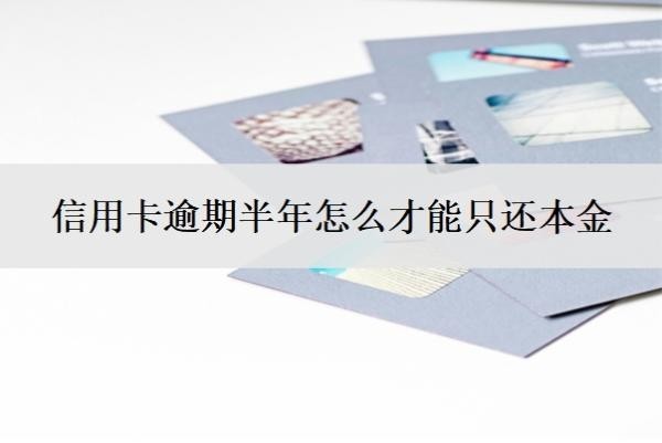 信用卡逾期半年怎么才能只還本金？逾期三個月會有什么后果？