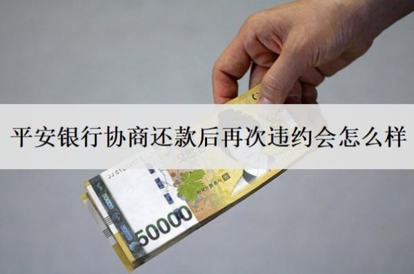 平安銀行協(xié)商還款后再次違約會(huì)怎么樣？協(xié)商不了怎么辦？