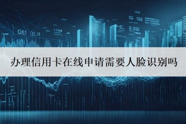 辦理信用卡在線申請(qǐng)需要人臉識(shí)別嗎