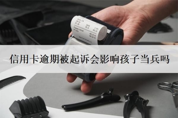 信用卡逾期被起訴會(huì)影響孩子當(dāng)兵嗎？被起訴了還能協(xié)商嗎？