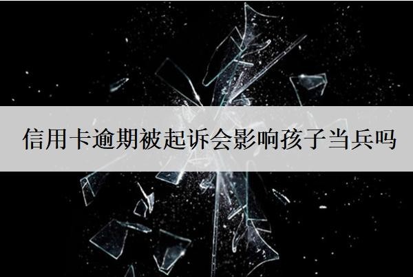 信用卡逾期被起訴會(huì)影響孩子當(dāng)兵嗎