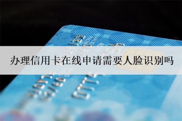 辦理信用卡在線申請(qǐng)需要人臉識(shí)別嗎
