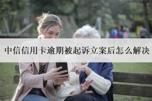 中信信用卡逾期被起訴立案后怎么解決？欠多少錢會被起訴坐牢？