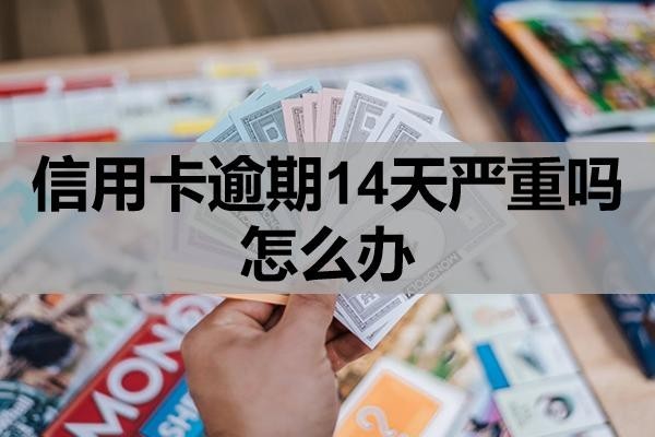 信用卡逾期14天嚴(yán)重嗎怎么辦？