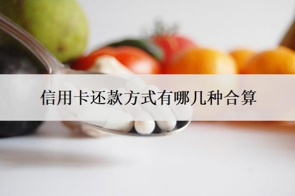 信用卡還款方式有哪幾種合算？還信用卡費用怎么算的？