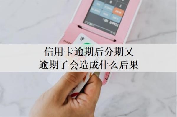 信用卡逾期后分期又逾期了會(huì)造成什么后果？