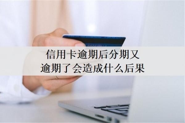 信用卡逾期后分期又逾期了會造成什么后果？做了分期又逾期了怎么辦？