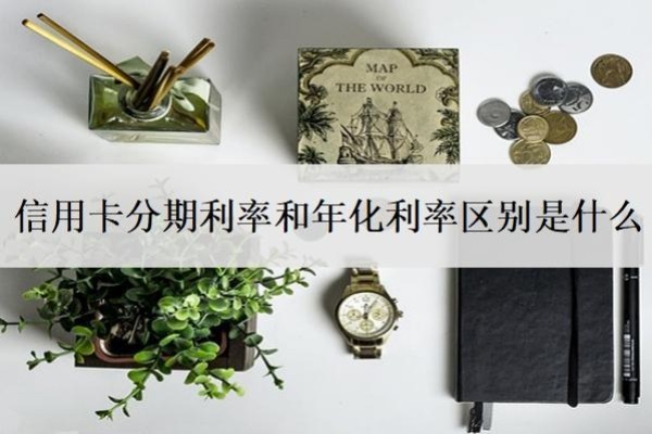 信用卡分期利率和年化利率區(qū)別是什么？分期折算年化利率是什么意思？