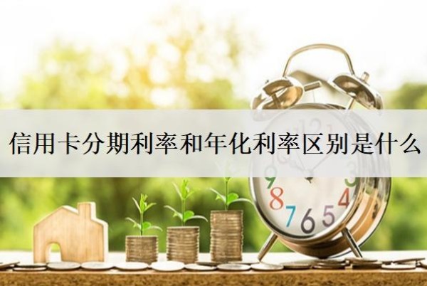 信用卡分期利率和年化利率區(qū)別