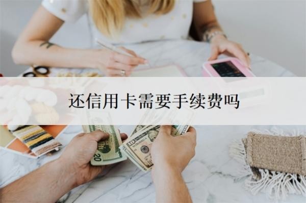 還信用卡需要手續(xù)費嗎？逾期了無力償還怎么辦？