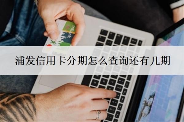 浦發(fā)信用卡分期怎么查詢還有幾期？分期有36期嗎？