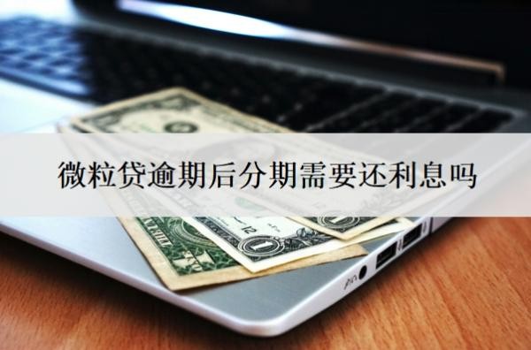 微粒貸逾期后分期需要還利息嗎